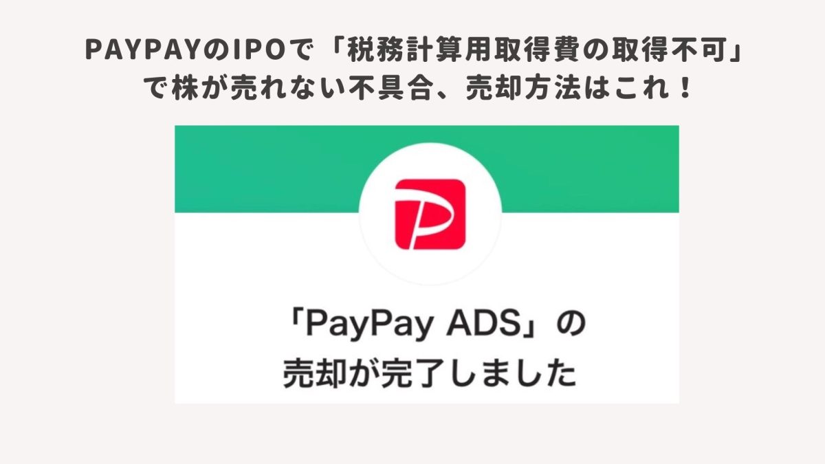 PayPayのIPOで「税務計算用取得費の取得不可」で株が売れない不具合、売却方法はこれ！