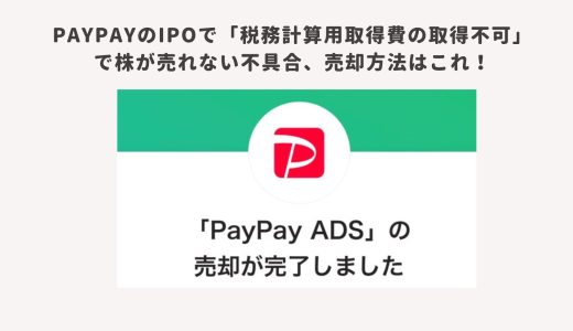 PayPayのIPOで「税務計算用取得費の取得不可」で株が売れない不具合、売却方法はこれ！